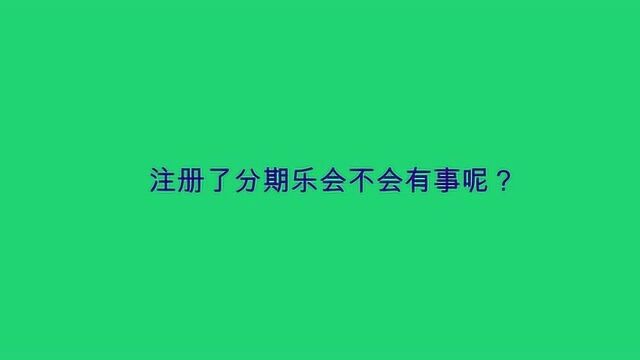 注册了分期乐会不会有事呢?