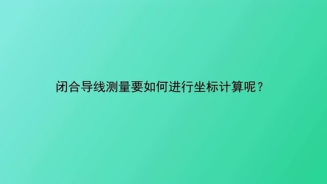 闭合导线测量要如何进行坐标计算呢?