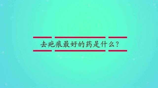 去疤痕最好的药是什么?