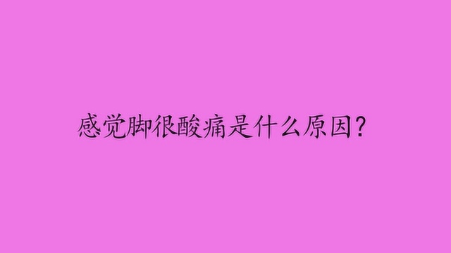 感觉脚很酸痛是什么原因?