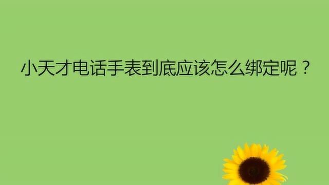 小天才电话手表到底应该怎么绑定呢?