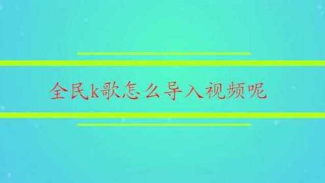 全民k歌怎么导入视频呢