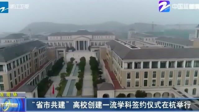 浙江省:“省市共建”高校创建一流学科签约仪式在杭州举行