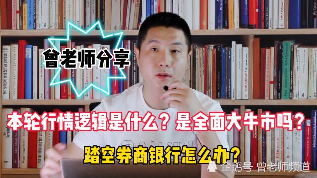 本轮行情逻辑是什么?是全面大牛市吗?踏空券商银行怎么办?