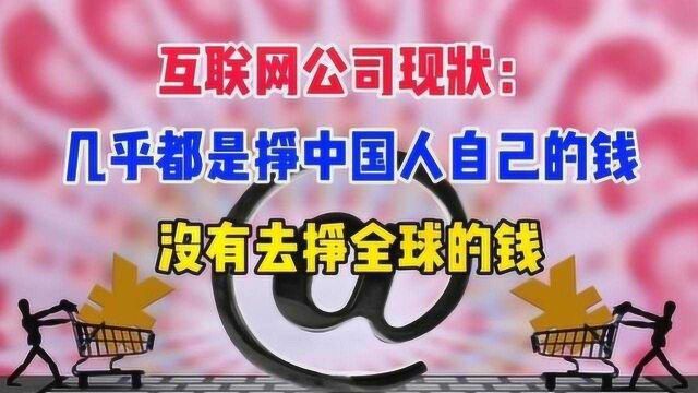 互联网公司现状:几乎都是挣中国人自己的钱,没有去挣全球的钱