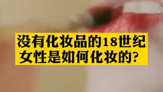 没有化妆品的18世纪女性是如何化妆的?进来了解一下!