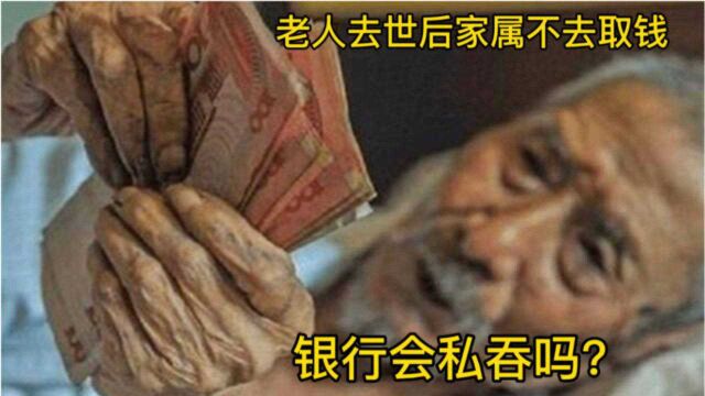 老人去世后,家属不去取存款,银行会“私吞”吗?今天可算知道了