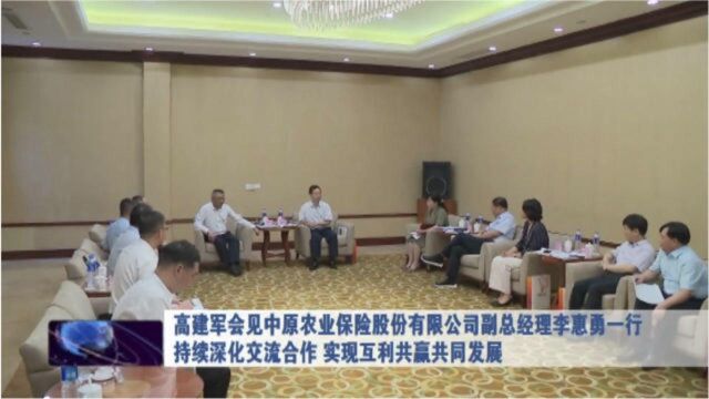 高建军会见中原农业保险股份有限公司副总经理李惠勇一行