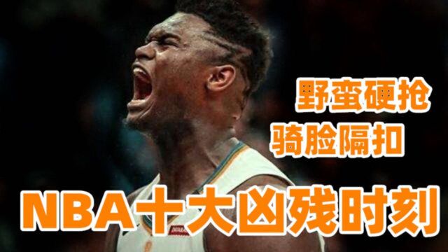 最野蛮的胖虎!NBA10大凶残时刻,锡安硬怼字母哥,卡哇伊无情骑扣绿军