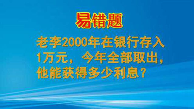 老李2000年在银行存入1万元,今年全部取出,他能获得多少利息