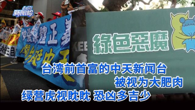 台湾前首富的中天新闻台被视为大肥肉,绿营虎视眈眈,恐凶多吉少