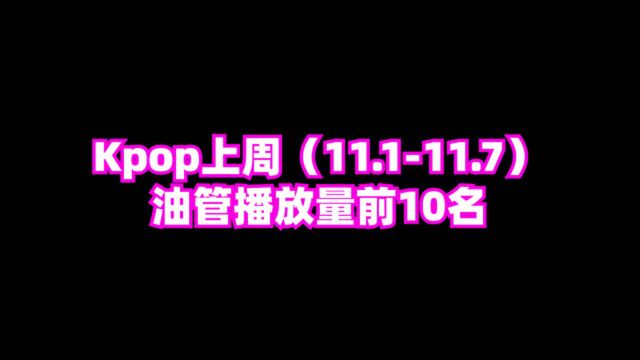 kpop上周(11.111.7),油管播放量前十名