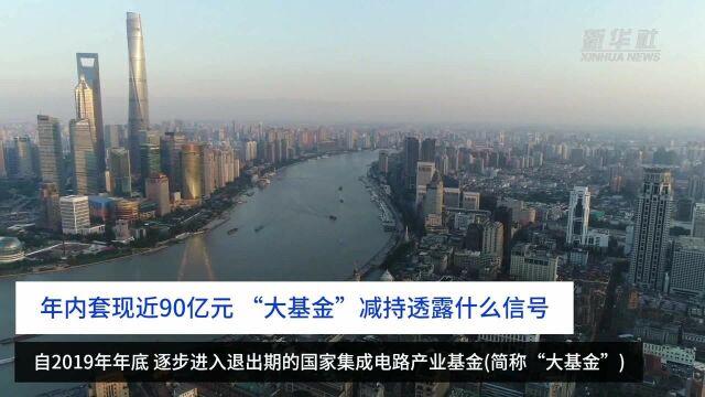 财富连线|年内套现近90亿元,“大基金”减持透露什么信号?