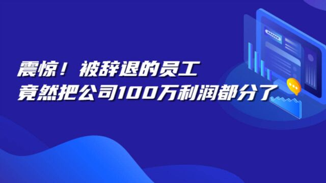 「融易算ⷧ璦‡‚财税」被辞退员工能瓜分掉公司100w利润,这是为何?