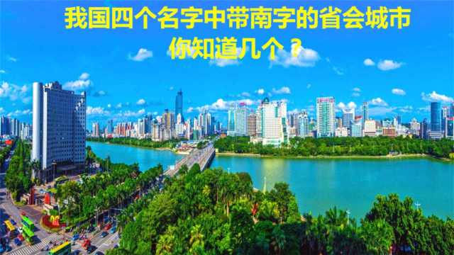 我国四个名字中带南字的省会城市,你知道几个?有你的家乡吗?