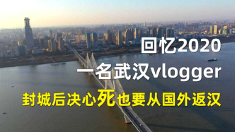 一名武汉vlogger回忆2020：封城后我决心死也要从国外返汉