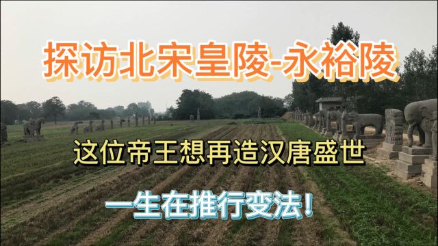 探访北宋皇陵永裕陵,这位帝王想再造汉唐盛世,一生在推行变法