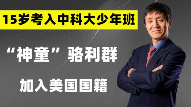 “神童”骆利群:15岁考入中科大,国家公派赴美留学,后加入美籍