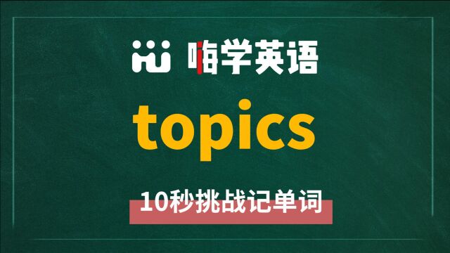 英语单词topics是什么意思,怎么读,同根词有吗,近义词呢,该怎么使用,你知道吗