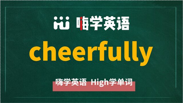 英语单词cheerfully是什么意思,同根词有吗,同近义词有哪些,相关短语呢,可以怎么使用,你知道吗