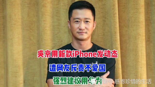 吴京用新款iPhone发动态,遭网友斥责不爱国,强烈建议用华为