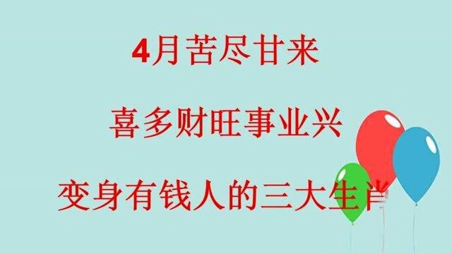 4月苦尽甘,喜多财旺事,兴变身有钱人的三大生肖