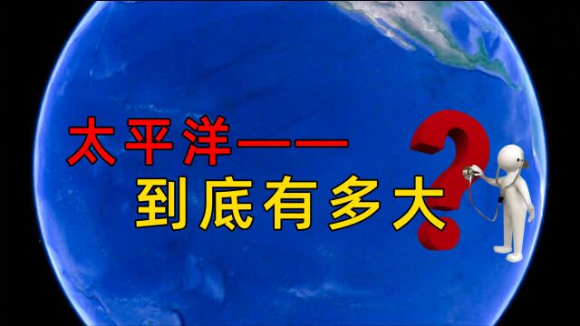 真实的太平洋有多大?真的难以想象,总面积相当于20个中国