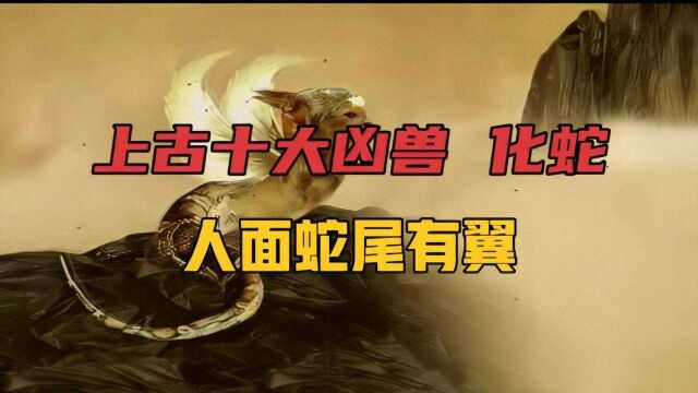 中国上古民间神话故事(168),传说中的上古十大凶兽化蛇