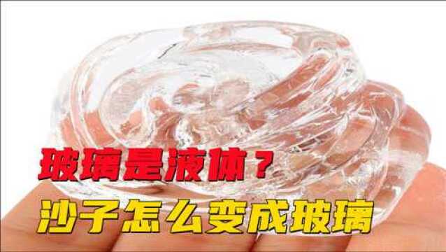 沙子怎么变成透明玻璃的?玻璃制作全过程,为什么说玻璃是液体