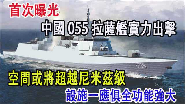 首次曝光,中国055拉萨将实力出击,空间或将超越尼米兹级,设施一应俱全功能强大