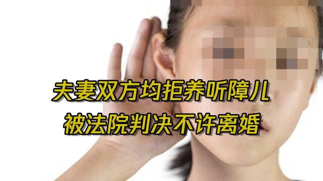 夫妻双方均拒养听障孩子,被法院判决不准离婚!