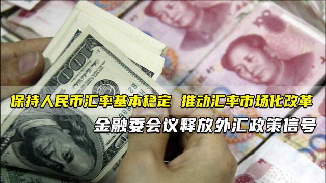 保持人民币汇率基本稳定 推动汇率市场化改革 金融委会议释放外汇政策信号