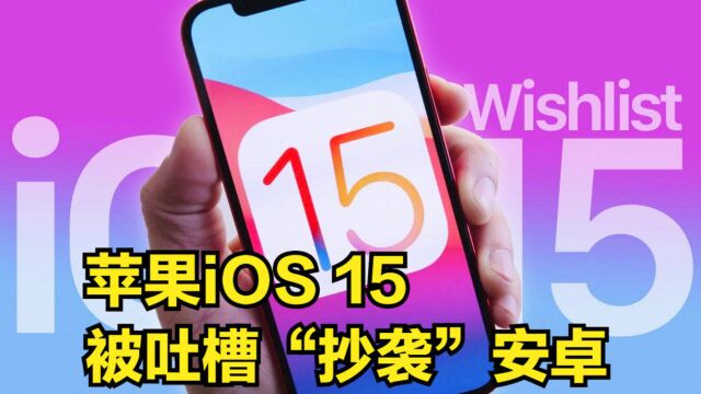 苹果iOS15被吐槽,“新”功能“抄袭”安卓“老”功能