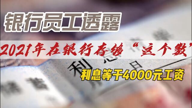 银行员工透露:2021年在银行存够“这个数”,利息等于4000元工资