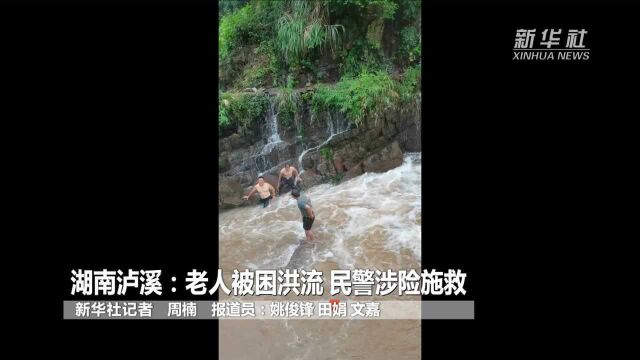 湖南泸溪:老人被困洪流 民警涉险施救