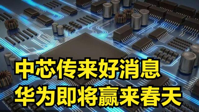 中芯华为迎来好消息,半导体领域取得大突破,国产芯片迎来春天