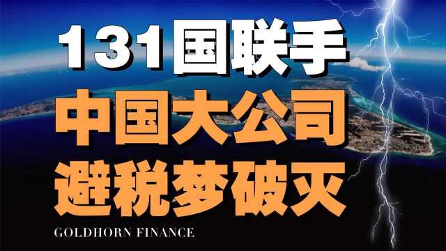 世间再无避税天堂!131国联合围剿,中外巨头避税梦破灭#“知识抢先知”征稿大赛#