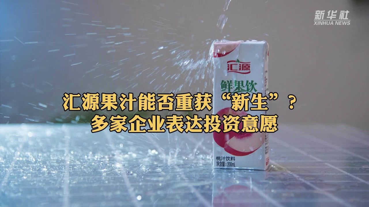 汇源果汁能否重获“新生”?多家企业表达投资意愿