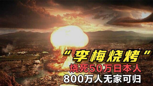 让日本后怕的“李梅烧烤”,50万人葬身火海,800万人流离失所