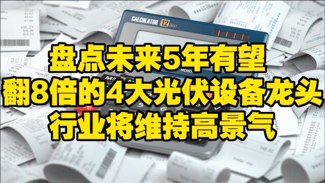 盘点未来5年有望翻8倍的4大光伏设备龙头,行业将维持高景气