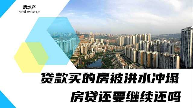 房贷还没有还完,房子就被洪水冲塌了,房贷还要继续还吗?