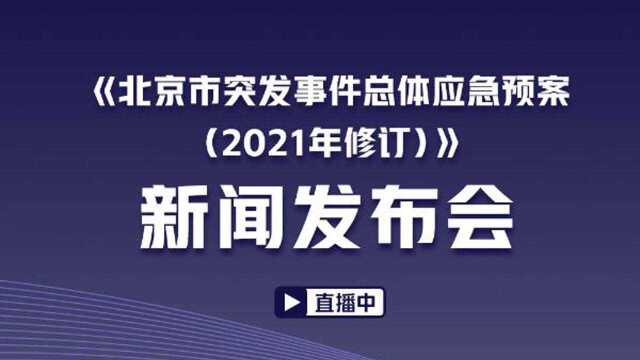 《北京市突发事件总体应急预案(2021年修订)》新闻发布会