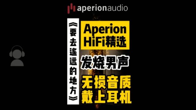 【Aperion HiFi精选】发烧男声《要去遥远的地方》无损音质 戴上耳机