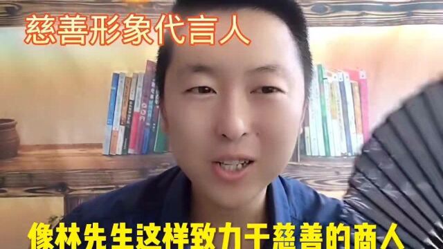 推荐林先生为慈善家代言人,为林先生正名!