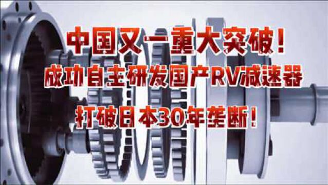 中国又一重大突破!成功自主研发国产RV减速器 打破日本30年垄断