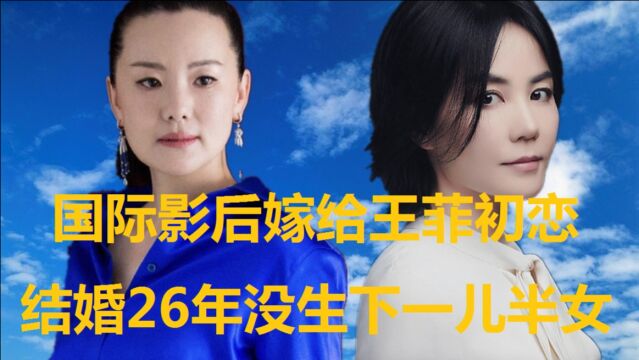 王菲已经两婚两女,而初恋却娶国际影后,相恋26年无一儿半女