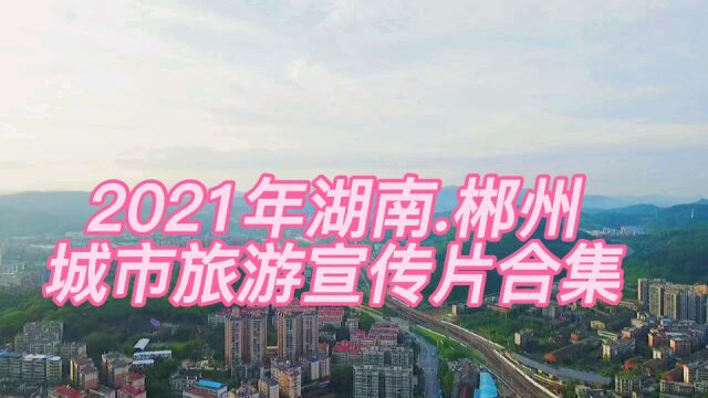 2021年湖南郴州,城市旅游宣传片合集