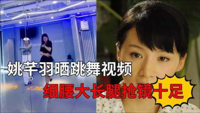 “国民媳妇”姚芊羽晒跳舞视频,细腰大长腿抢镜十足,41岁仍单身