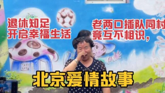 北京爱情故事,老两口插队同村竟互不相识,退休知足开启幸福生活