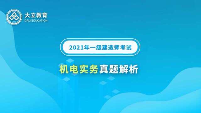 大立教育2021年一级建造师《机电实务》考试真题解析视频1